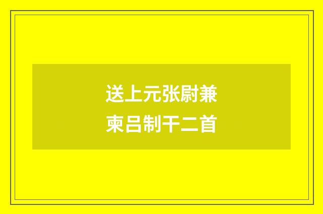 送上元张尉兼柬吕制干二首