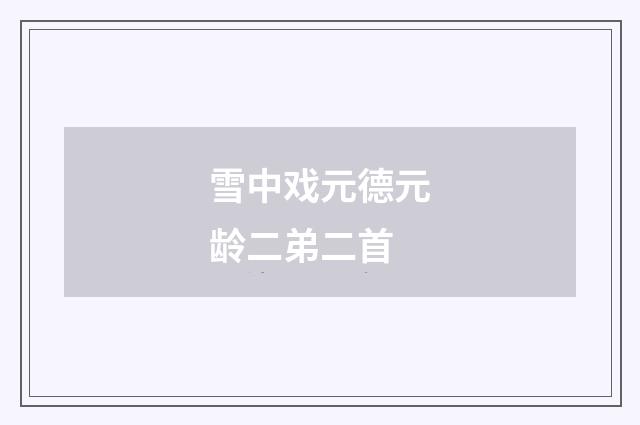 雪中戏元德元龄二弟二首
