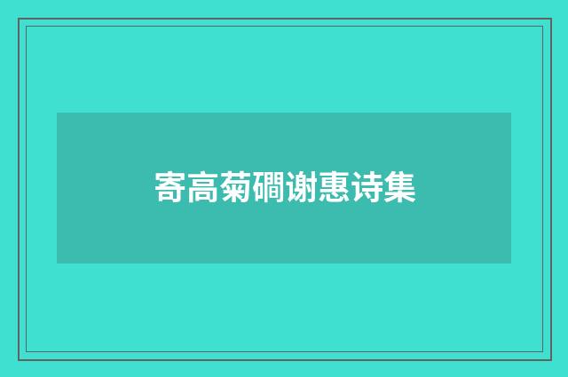 寄高菊磵谢惠诗集