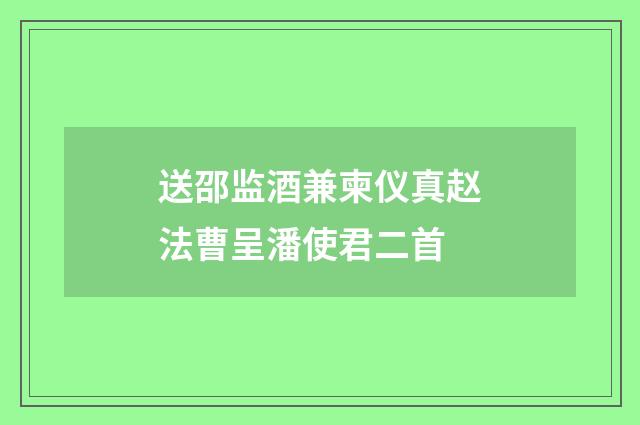 送邵监酒兼柬仪真赵法曹呈潘使君二首