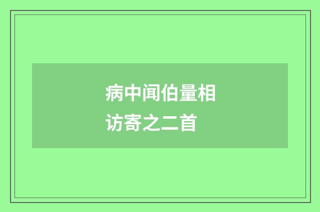 病中闻伯量相访寄之二首