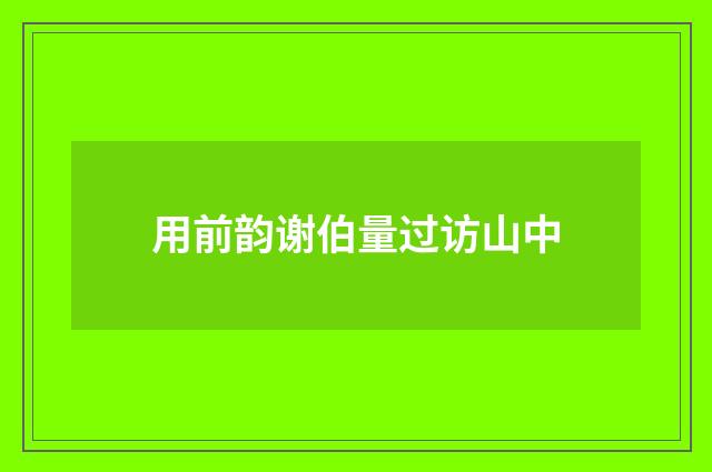 用前韵谢伯量过访山中