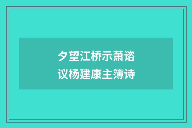 夕望江桥示萧谘议杨建康主簿诗
