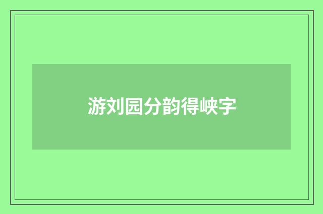 游刘园分韵得峡字