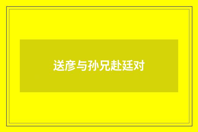 送彦与孙兄赴廷对
