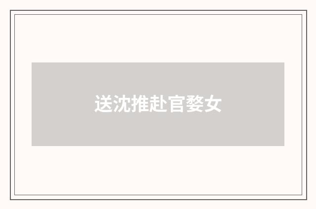 送沈推赴官婺女