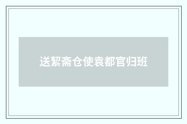 送絜斋仓使袁都官归班