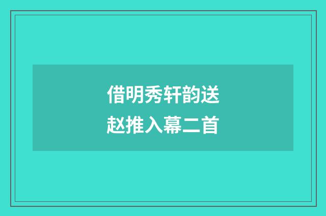 借明秀轩韵送赵推入幕二首