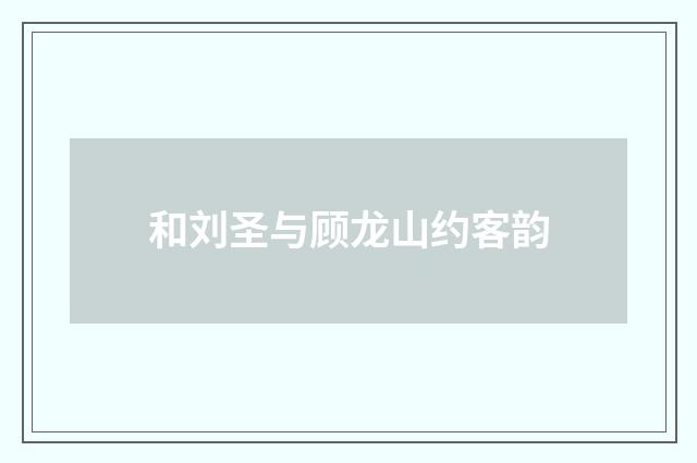 和刘圣与顾龙山约客韵