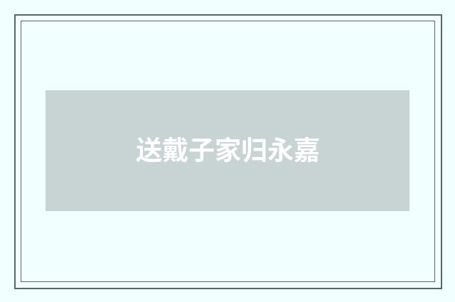 送戴子家归永嘉