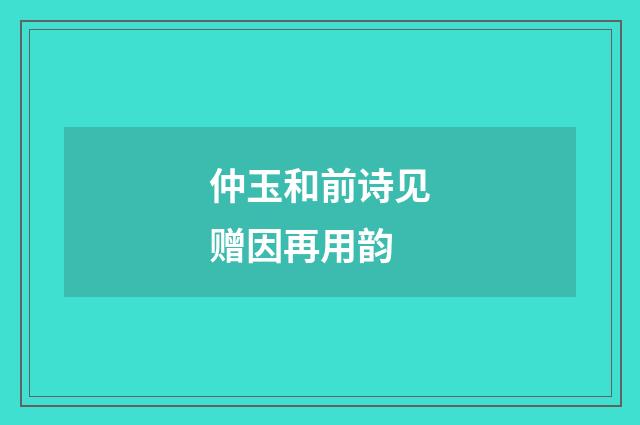 仲玉和前诗见赠因再用韵