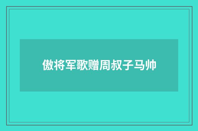 傲将军歌赠周叔子马帅