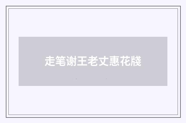 走笔谢王老丈惠花牋