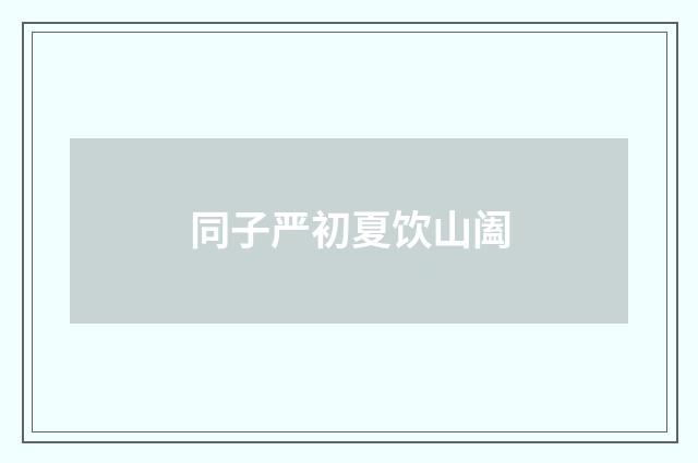 同子严初夏饮山阖