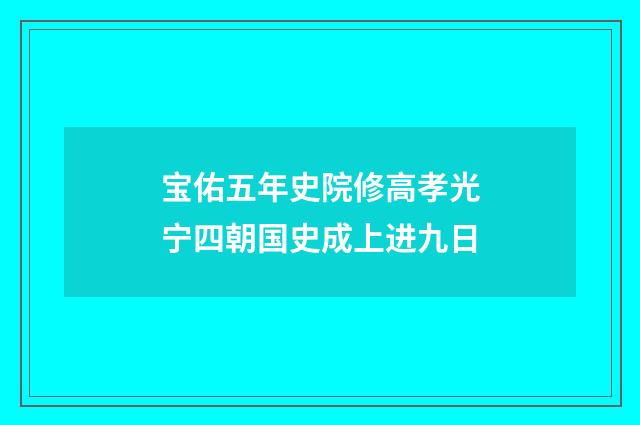 宝佑五年史院修高孝光宁四朝国史成上进九日