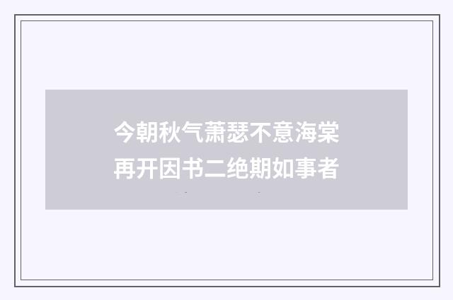 今朝秋气萧瑟不意海棠再开因书二绝期如事者
