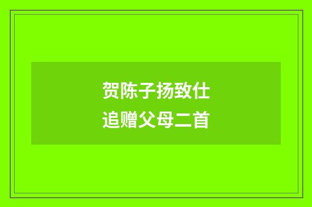 贺陈子扬致仕追赠父母二首