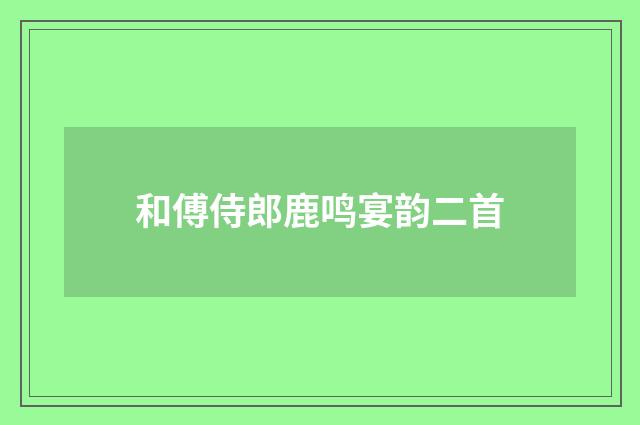 和傅侍郎鹿鸣宴韵二首