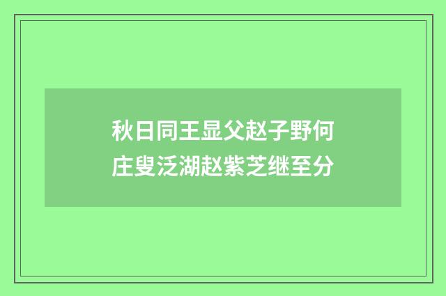 秋日同王显父赵子野何庄叟泛湖赵紫芝继至分