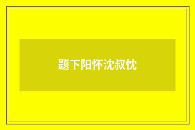 题下阳怀沈叔忱