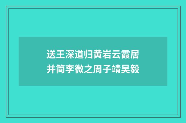 送王深道归黄岩云霞居并简李微之周子靖吴毅