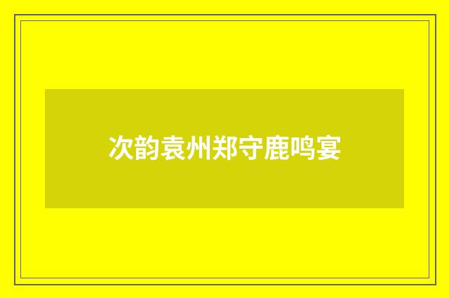 次韵袁州郑守鹿鸣宴