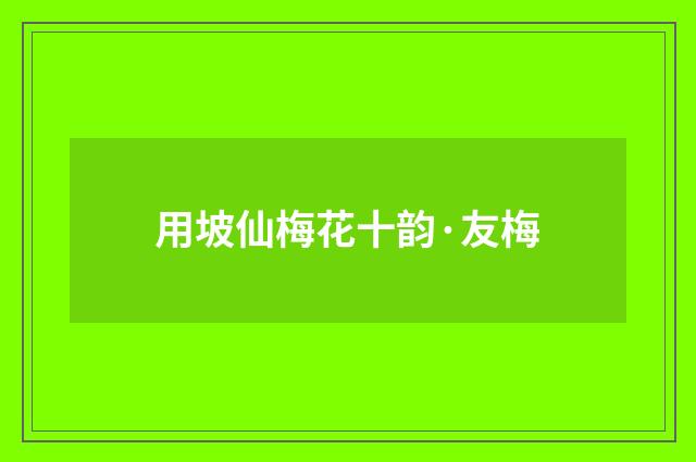 用坡仙梅花十韵·友梅