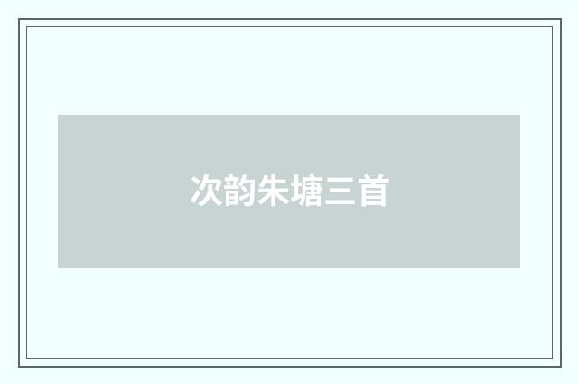 次韵朱塘三首