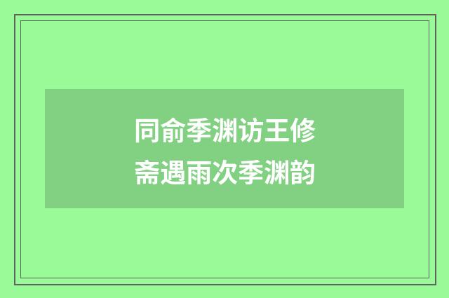 同俞季渊访王修斋遇雨次季渊韵