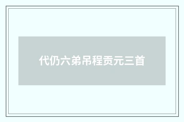 代仍六弟吊程贡元三首