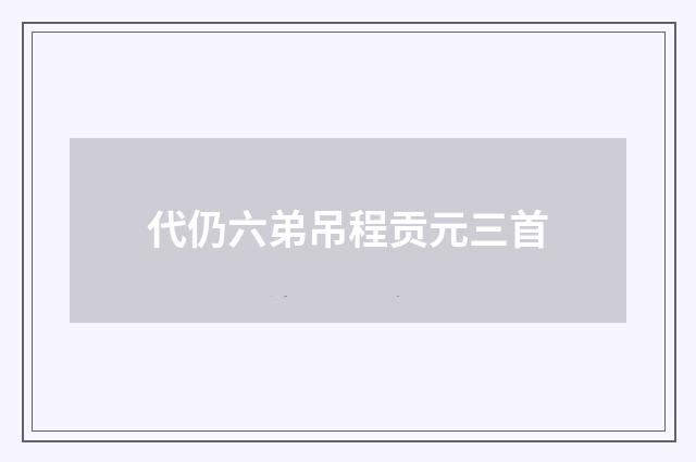 代仍六弟吊程贡元三首