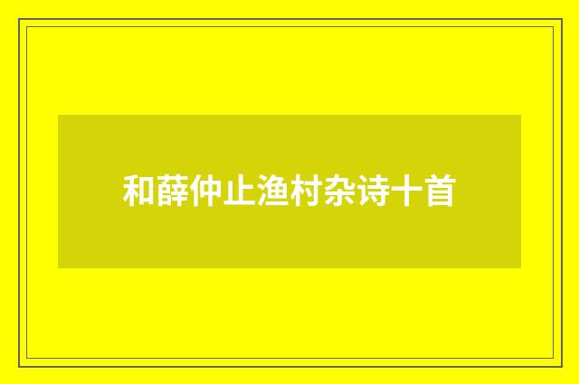 和薛仲止渔村杂诗十首