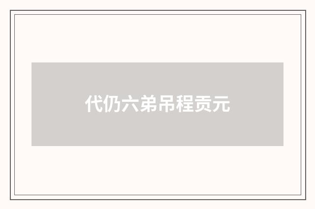 代仍六弟吊程贡元