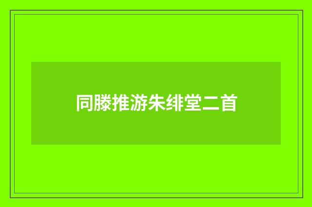同滕推游朱绯堂二首