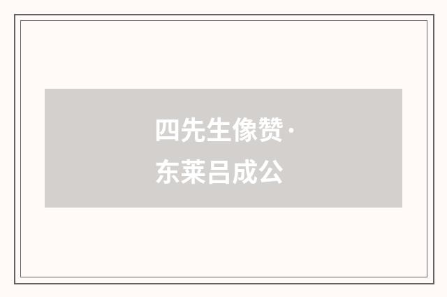 四先生像赞·东莱吕成公