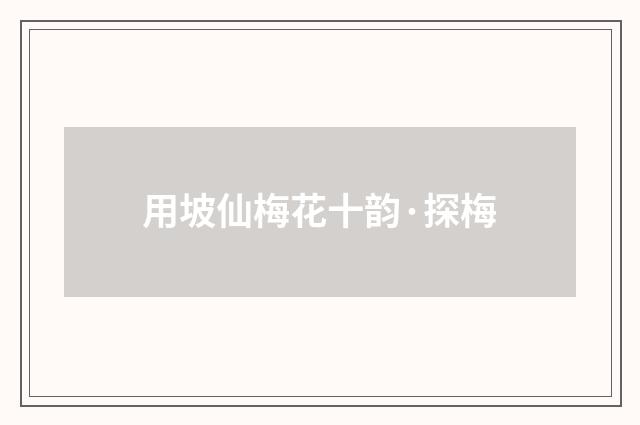 用坡仙梅花十韵·探梅