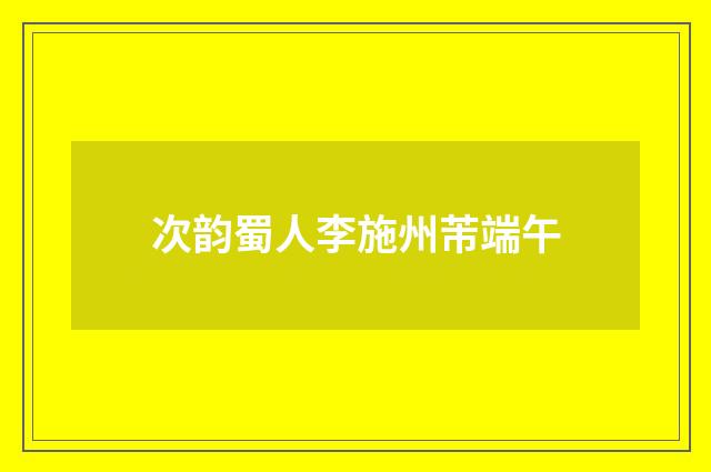 次韵蜀人李施州芾端午