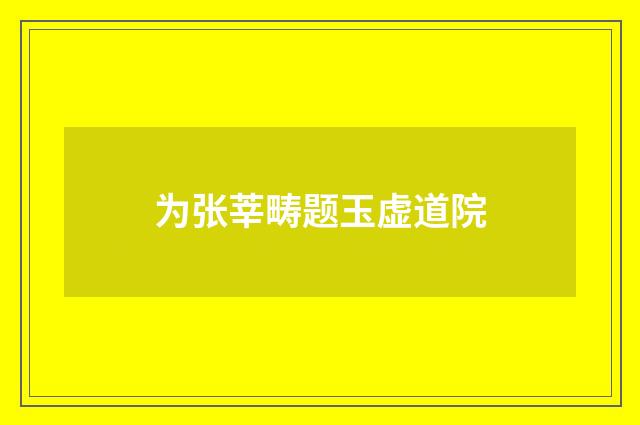 为张莘畴题玉虚道院