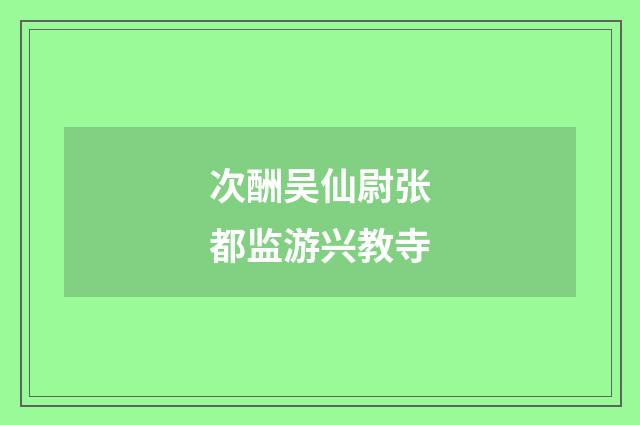 次酬吴仙尉张都监游兴教寺