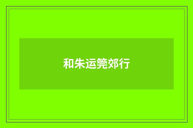 和朱运筦郊行