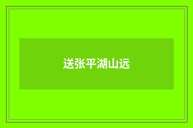 送张平湖山远
