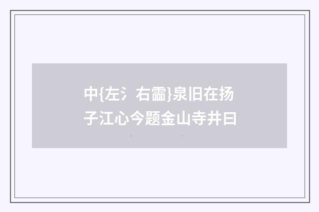 中{左氵右霝}泉旧在扬子江心今题金山寺井曰