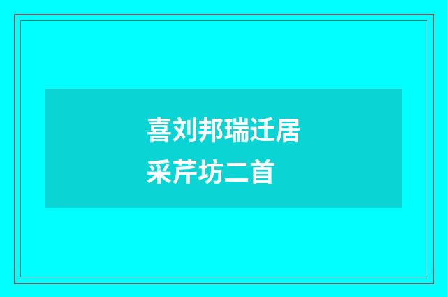 喜刘邦瑞迁居采芹坊二首