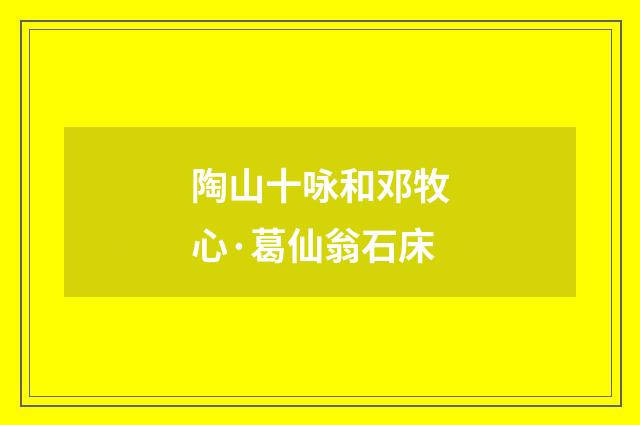 陶山十咏和邓牧心·葛仙翁石床