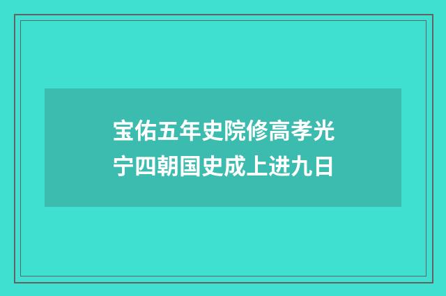 宝佑五年史院修高孝光宁四朝国史成上进九日
