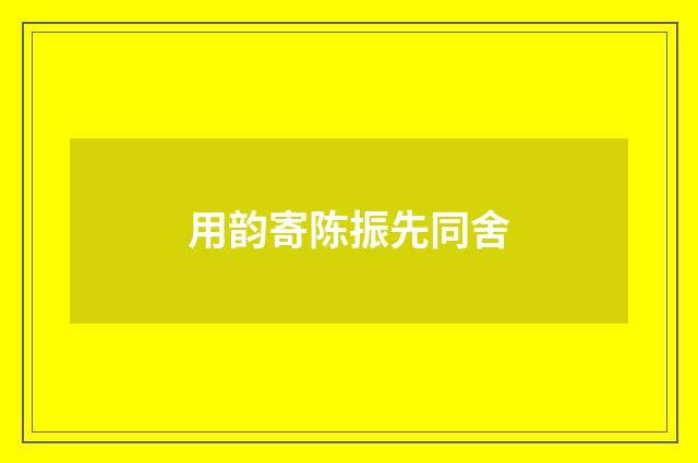 用韵寄陈振先同舍