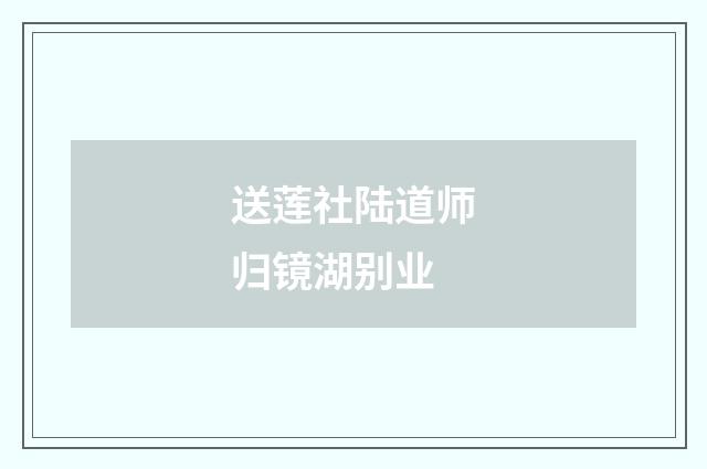 送莲社陆道师归镜湖别业