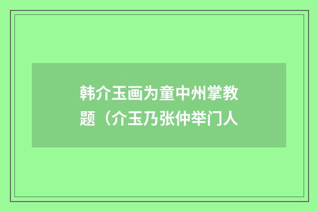 韩介玉画为童中州掌教题（介玉乃张仲举门人