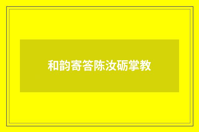 和韵寄答陈汝砺掌教