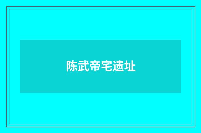 陈武帝宅遗址